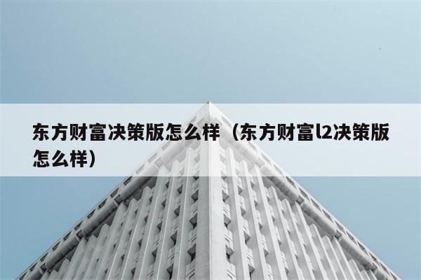 东方财富决策版怎么样（东方财富l2决策版怎么样） 