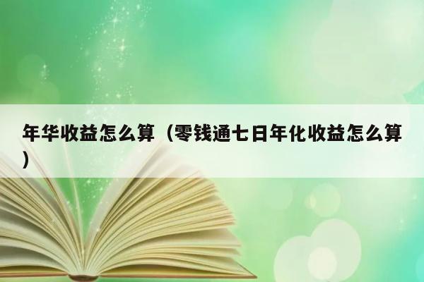 年华收益怎么算（零钱通七日年化收益怎么算） 