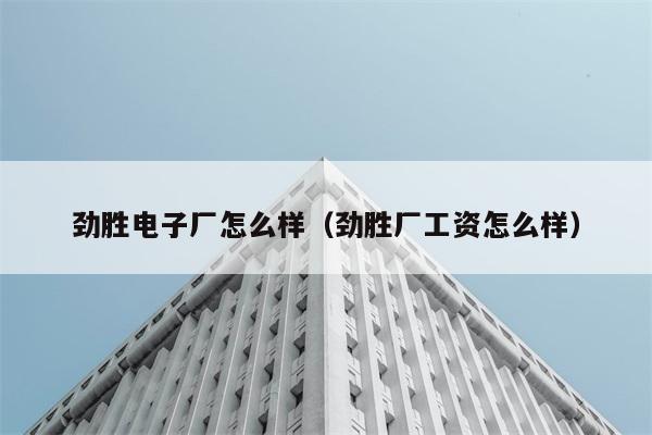 劲胜电子厂怎么样（劲胜厂工资怎么样） 