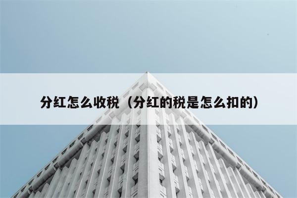 分红怎么收税（分红的税是怎么扣的） 