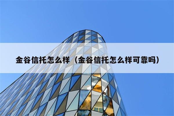 金谷信托怎么样（金谷信托怎么样可靠吗） 