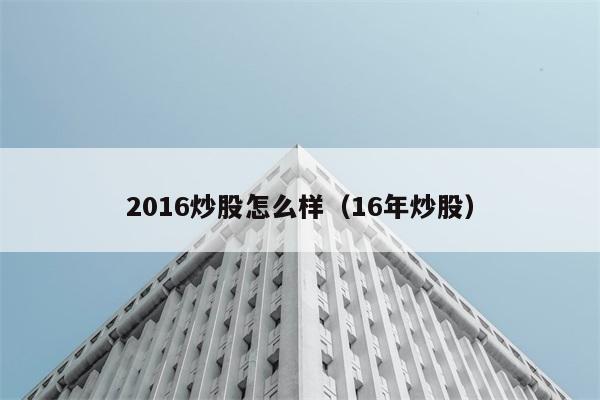 2016炒股怎么样（16年炒股） 