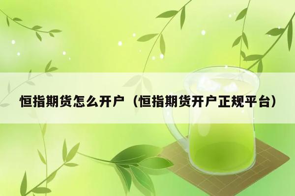 恒指期货怎么开户（恒指期货开户正规平台） 