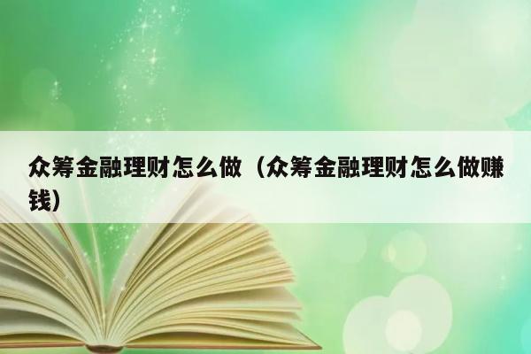 众筹金融理财怎么做（众筹金融理财怎么做赚钱） 