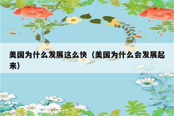 美国为什么发展这么快（美国为什么会发展起来） 