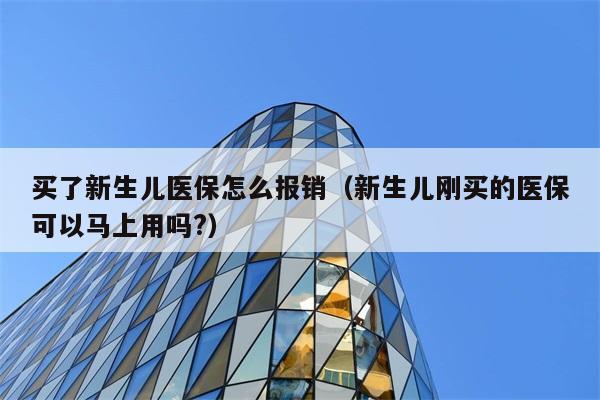 买了新生儿医保怎么报销（新生儿刚买的医保可以马上用吗?） 