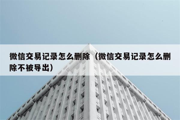 微信交易记录怎么删除（微信交易记录怎么删除不被导出） 