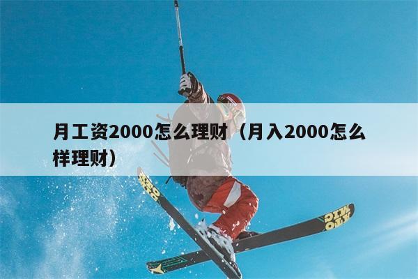 月工资2000怎么理财（月入2000怎么样理财） 