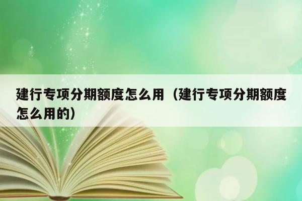 建行专项分期额度怎么用（建行专项分期额度怎么用的） 