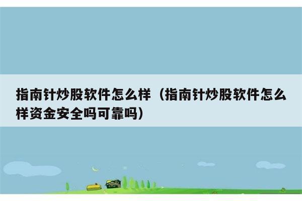 指南针炒股软件怎么样（指南针炒股软件怎么样资金安全吗可靠吗） 