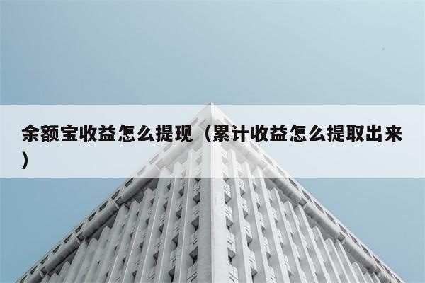 余额宝收益怎么提现（累计收益怎么提取出来） 