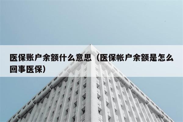 医保账户余额什么意思（医保帐户余额是怎么回事医保） 