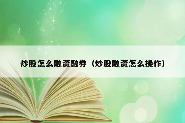 炒股怎么融资融券（炒股融资怎么操作） 