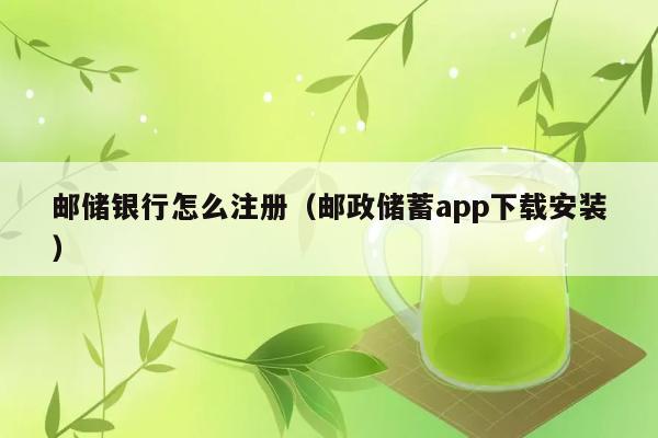 邮储银行怎么注册（邮政储蓄app下载安装） 