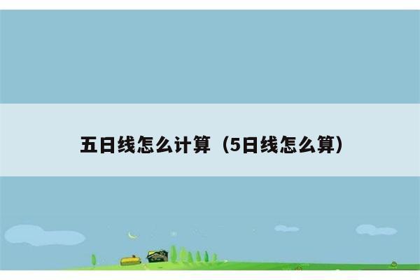 五日线怎么计算（5日线怎么算） 