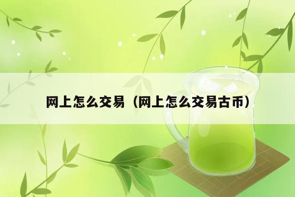 网上怎么交易（网上怎么交易古币） 