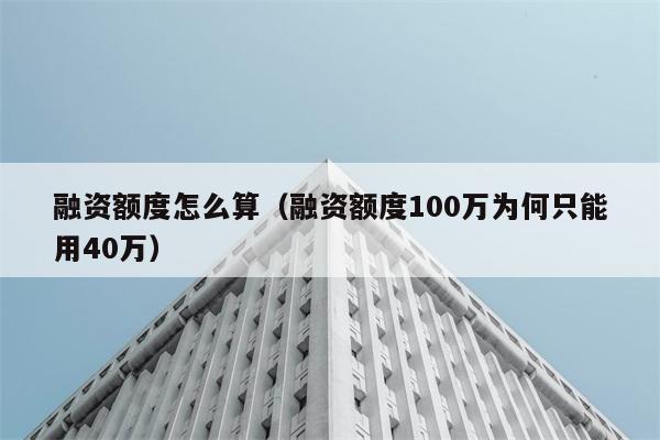 融资额度怎么算（融资额度100万为何只能用40万） 