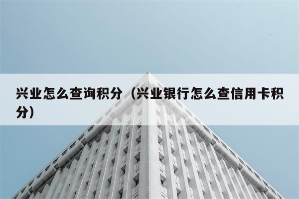 兴业怎么查询积分（兴业银行怎么查信用卡积分） 