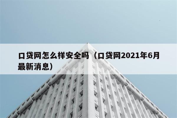 口贷网怎么样安全吗（口贷网2021年6月最新消息） 