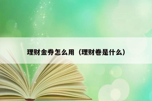 理财金券怎么用（理财卷是什么） 