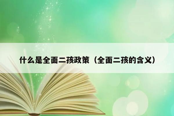 什么是全面二孩政策（全面二孩的含义） 