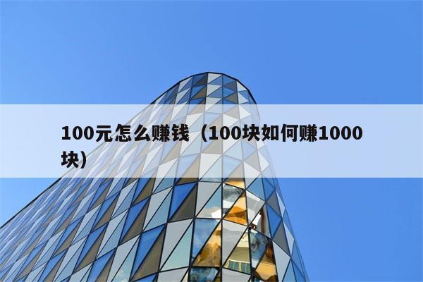 100元怎么赚钱（100块如何赚1000块） 