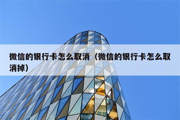 微信的银行卡怎么取消（微信的银行卡怎么取消掉） 