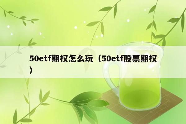 50etf期权怎么玩（50etf股票期权） 