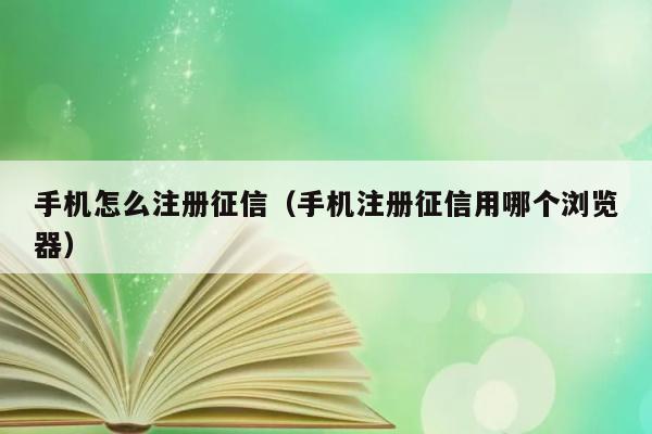 手机怎么注册征信（手机注册征信用哪个浏览器） 