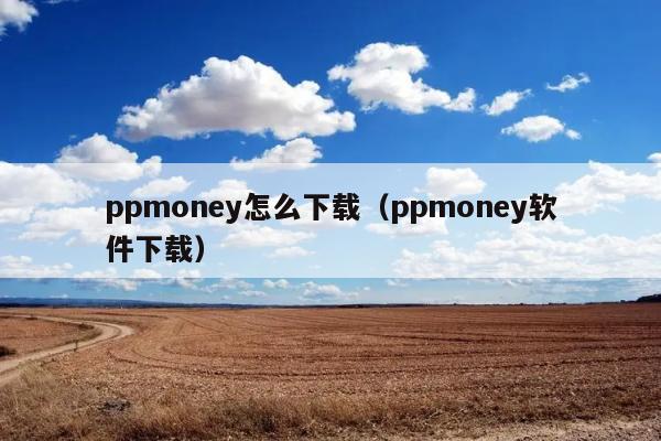 ppmoney怎么下载（ppmoney软件下载） 