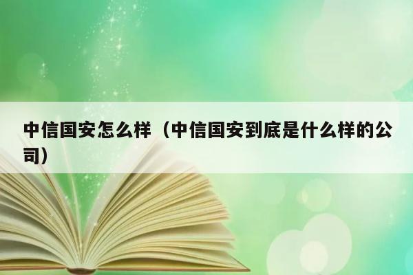 中信国安怎么样（中信国安到底是什么样的公司） 