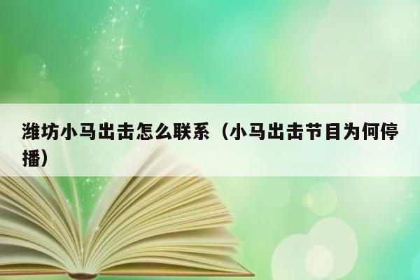 潍坊小马出击怎么联系（小马出击节目为何停播） 