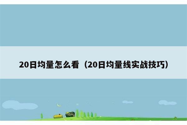 20日均量怎么看（20日均量线实战技巧） 