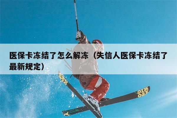 医保卡冻结了怎么解冻（失信人医保卡冻结了最新规定） 