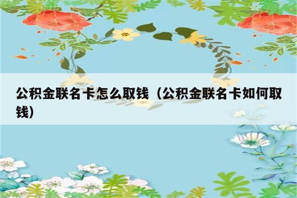 公积金联名卡怎么取钱（公积金联名卡如何取钱） 