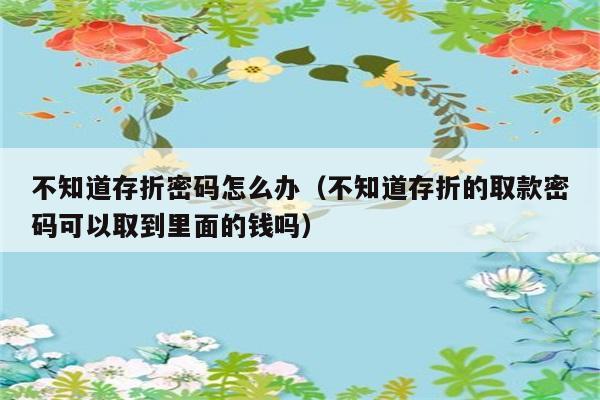 不知道存折密码怎么办（不知道存折的取款密码可以取到里面的钱吗） 