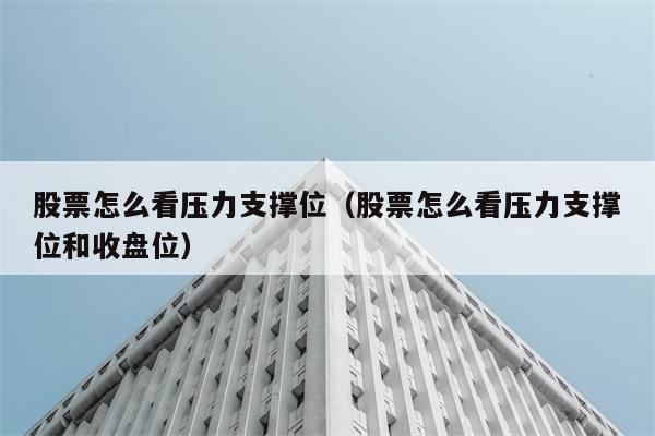 股票怎么看压力支撑位（股票怎么看压力支撑位和收盘位） 