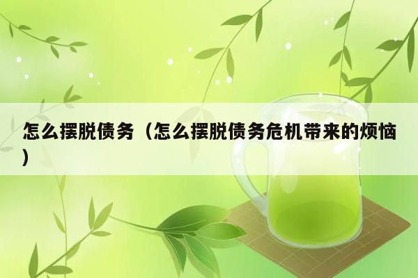 怎么摆脱债务（怎么摆脱债务危机带来的烦恼） 