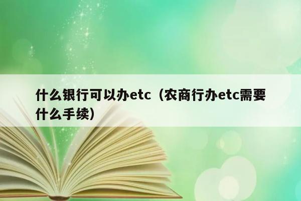 什么银行可以办etc（农商行办etc需要什么手续） 