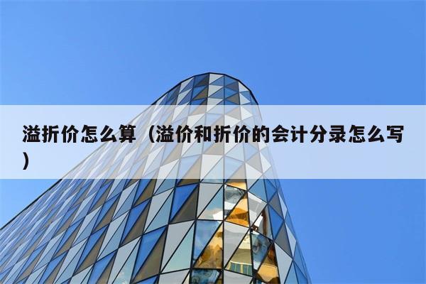 溢折价怎么算（溢价和折价的会计分录怎么写） 