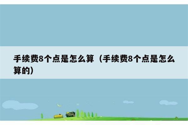 手续费8个点是怎么算（手续费8个点是怎么算的） 