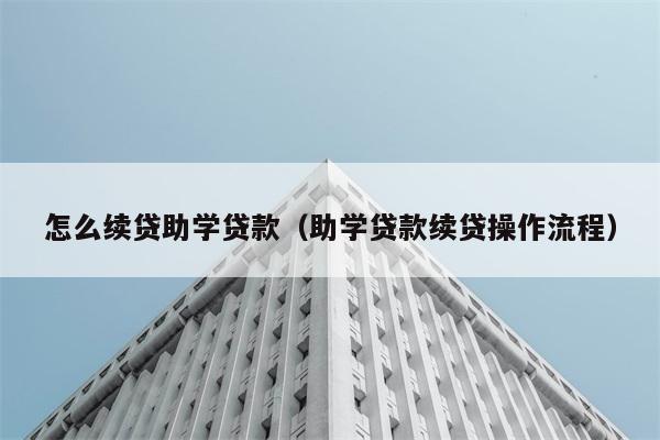 怎么续贷助学贷款（助学贷款续贷操作流程） 