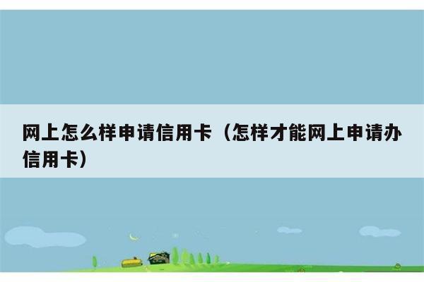 网上怎么样申请信用卡（怎样才能网上申请办信用卡） 