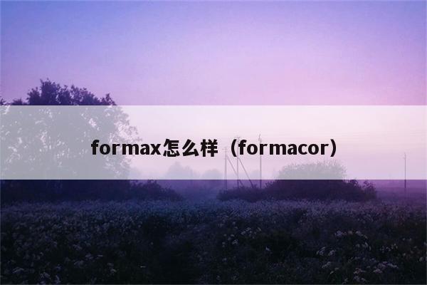 formax怎么样（formacor） 