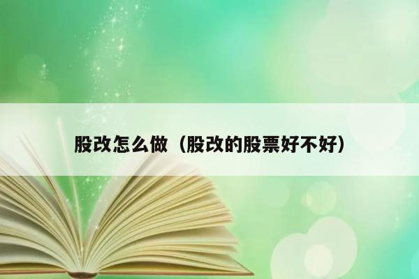 股改怎么做（股改的股票好不好） 