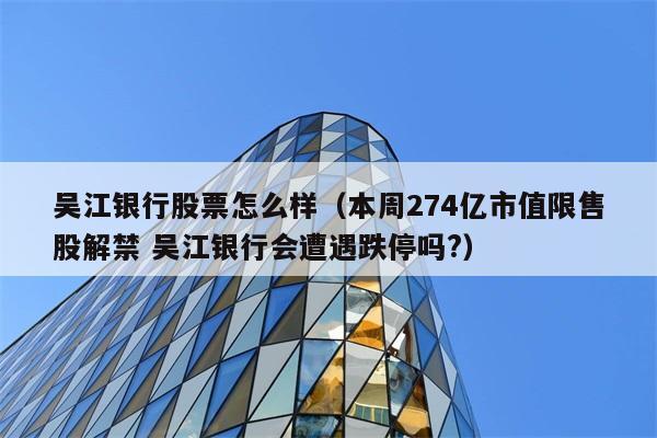 吴江银行股票怎么样（本周274亿市值限售股解禁 吴江银行会遭遇跌停吗?） 