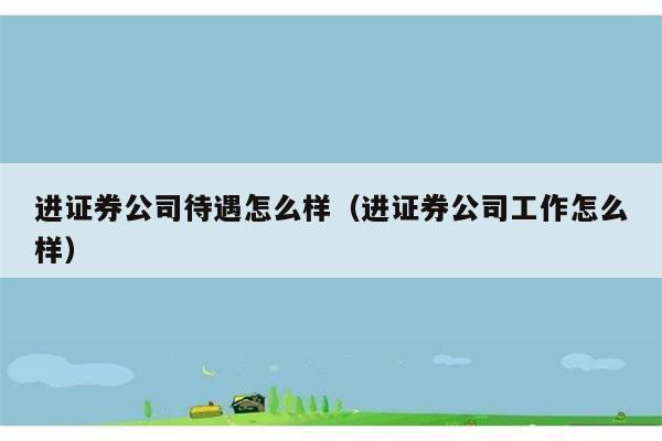 进证券公司待遇怎么样（进证券公司工作怎么样） 