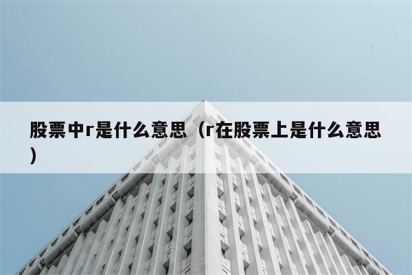 股票中r是什么意思（r在股票上是什么意思） 