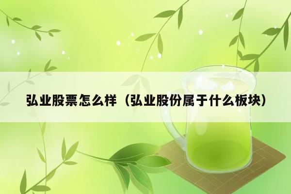 弘业股票怎么样（弘业股份属于什么板块） 