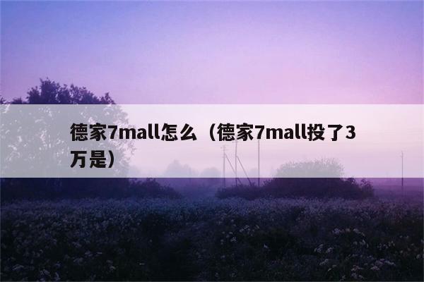 德家7mall怎么（德家7mall投了3万是） 